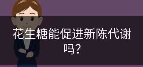 花生糖能促进新陈代谢吗？(花生糖能促进新陈代谢吗为什么)